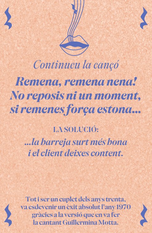 Continueu la cançó: Remena, remena nena! Solució: …la barreja surt més bona i el client deixes content